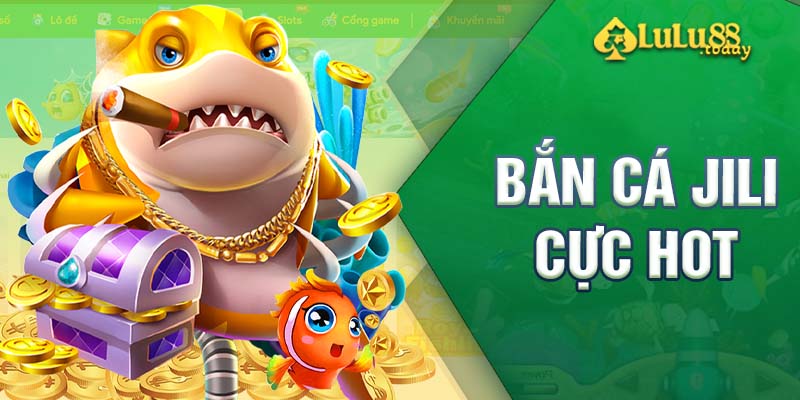 Giới thiệu thông tin tổng quan về bắn cá Jili