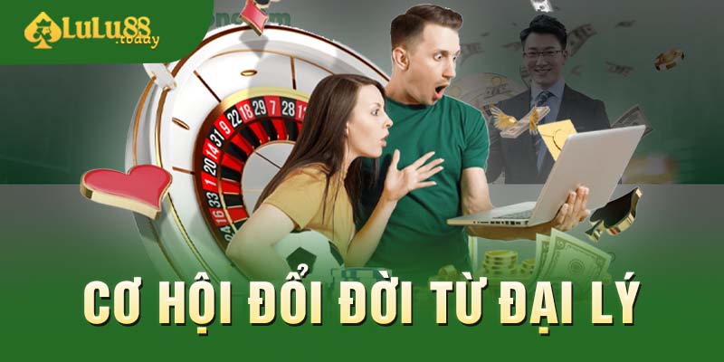 Làm đại lý LULU88 là cơ hội đổi đời cho bạn